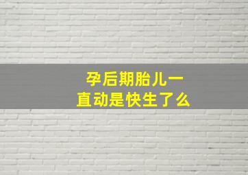 孕后期胎儿一直动是快生了么