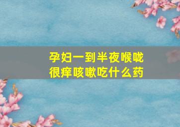 孕妇一到半夜喉咙很痒咳嗽吃什么药