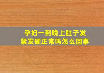 孕妇一到晚上肚子发紧发硬正常吗怎么回事