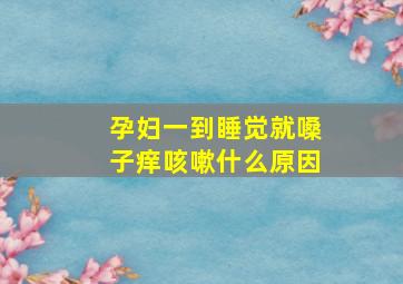 孕妇一到睡觉就嗓子痒咳嗽什么原因