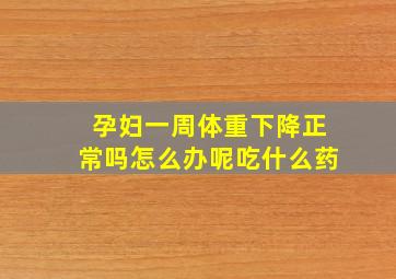 孕妇一周体重下降正常吗怎么办呢吃什么药