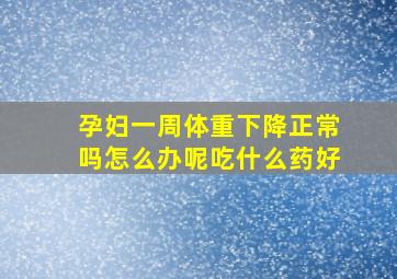 孕妇一周体重下降正常吗怎么办呢吃什么药好