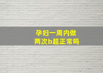 孕妇一周内做两次b超正常吗