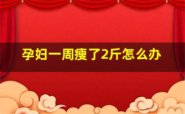 孕妇一周瘦了2斤怎么办