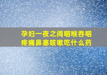 孕妇一夜之间咽喉吞咽疼痛鼻塞咳嗽吃什么药