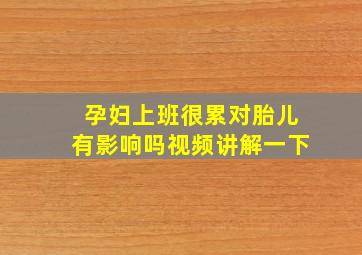 孕妇上班很累对胎儿有影响吗视频讲解一下