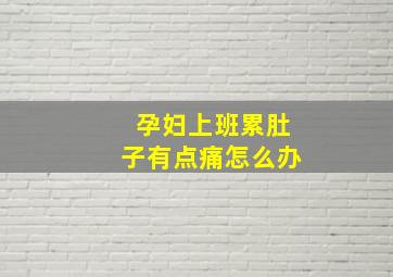 孕妇上班累肚子有点痛怎么办