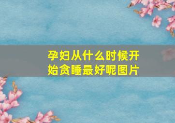 孕妇从什么时候开始贪睡最好呢图片