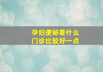 孕妇便秘看什么门诊比较好一点