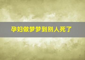 孕妇做梦梦到别人死了