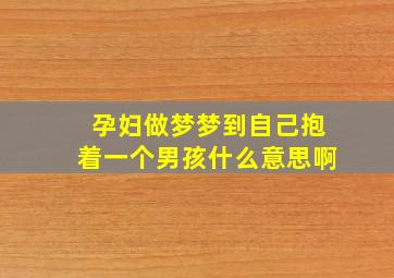 孕妇做梦梦到自己抱着一个男孩什么意思啊