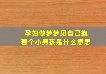 孕妇做梦梦见自己抱着个小男孩是什么意思