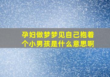 孕妇做梦梦见自己抱着个小男孩是什么意思啊