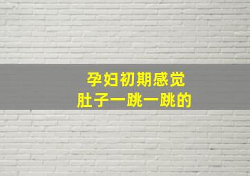 孕妇初期感觉肚子一跳一跳的