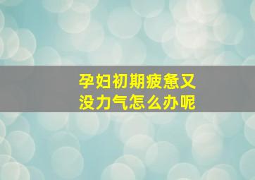 孕妇初期疲惫又没力气怎么办呢