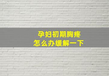 孕妇初期胸疼怎么办缓解一下