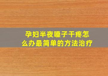 孕妇半夜嗓子干疼怎么办最简单的方法治疗