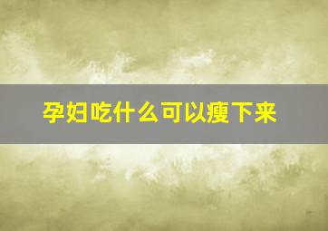 孕妇吃什么可以瘦下来