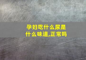 孕妇吃什么尿是什么味道,正常吗