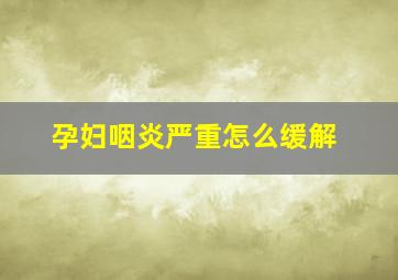 孕妇咽炎严重怎么缓解