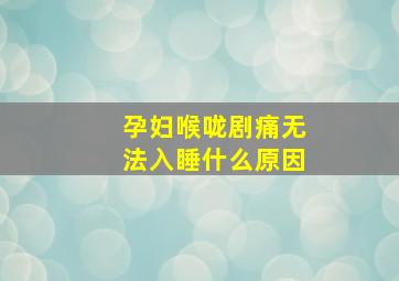 孕妇喉咙剧痛无法入睡什么原因