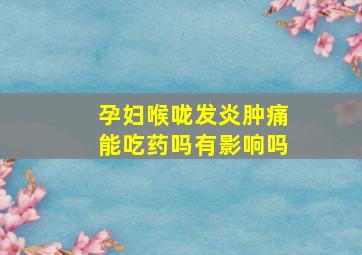 孕妇喉咙发炎肿痛能吃药吗有影响吗