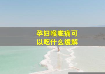 孕妇喉咙痛可以吃什么缓解