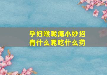 孕妇喉咙痛小妙招有什么呢吃什么药