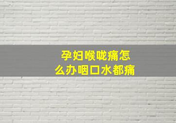 孕妇喉咙痛怎么办咽口水都痛