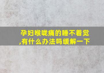 孕妇喉咙痛的睡不着觉,有什么办法吗缓解一下