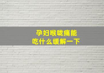 孕妇喉咙痛能吃什么缓解一下