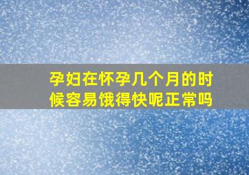 孕妇在怀孕几个月的时候容易饿得快呢正常吗