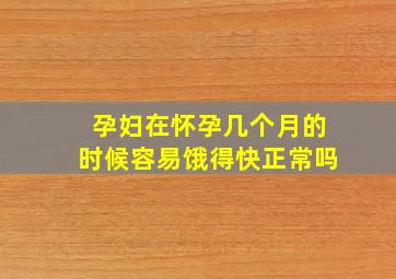 孕妇在怀孕几个月的时候容易饿得快正常吗