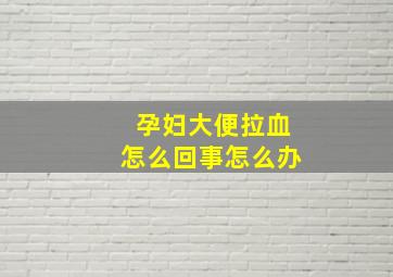 孕妇大便拉血怎么回事怎么办