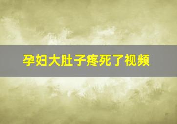 孕妇大肚子疼死了视频