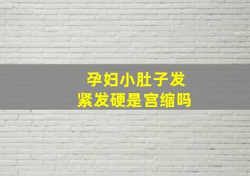 孕妇小肚子发紧发硬是宫缩吗