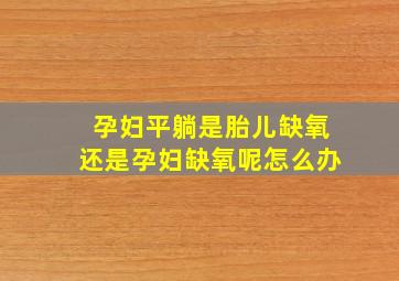 孕妇平躺是胎儿缺氧还是孕妇缺氧呢怎么办