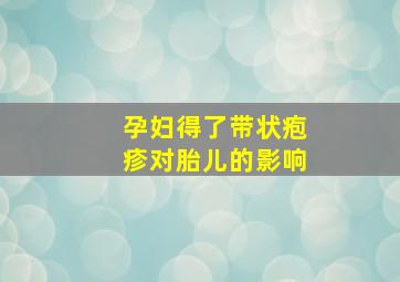 孕妇得了带状疱疹对胎儿的影响