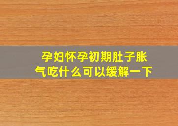 孕妇怀孕初期肚子胀气吃什么可以缓解一下