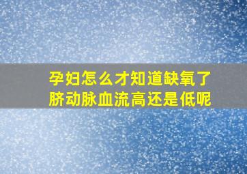 孕妇怎么才知道缺氧了脐动脉血流高还是低呢