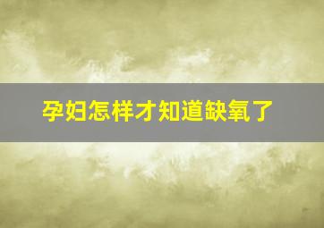 孕妇怎样才知道缺氧了