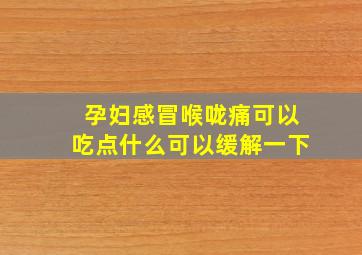 孕妇感冒喉咙痛可以吃点什么可以缓解一下