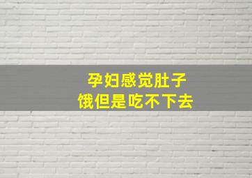 孕妇感觉肚子饿但是吃不下去