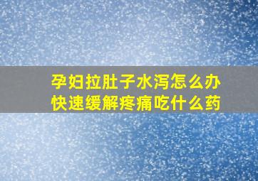 孕妇拉肚子水泻怎么办快速缓解疼痛吃什么药