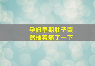 孕妇早期肚子突然抽着痛了一下