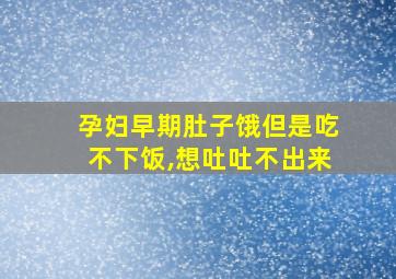 孕妇早期肚子饿但是吃不下饭,想吐吐不出来