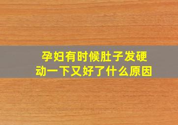 孕妇有时候肚子发硬动一下又好了什么原因