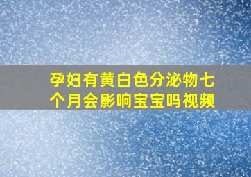 孕妇有黄白色分泌物七个月会影响宝宝吗视频