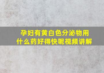 孕妇有黄白色分泌物用什么药好得快呢视频讲解