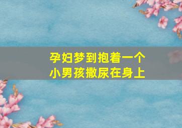 孕妇梦到抱着一个小男孩撒尿在身上